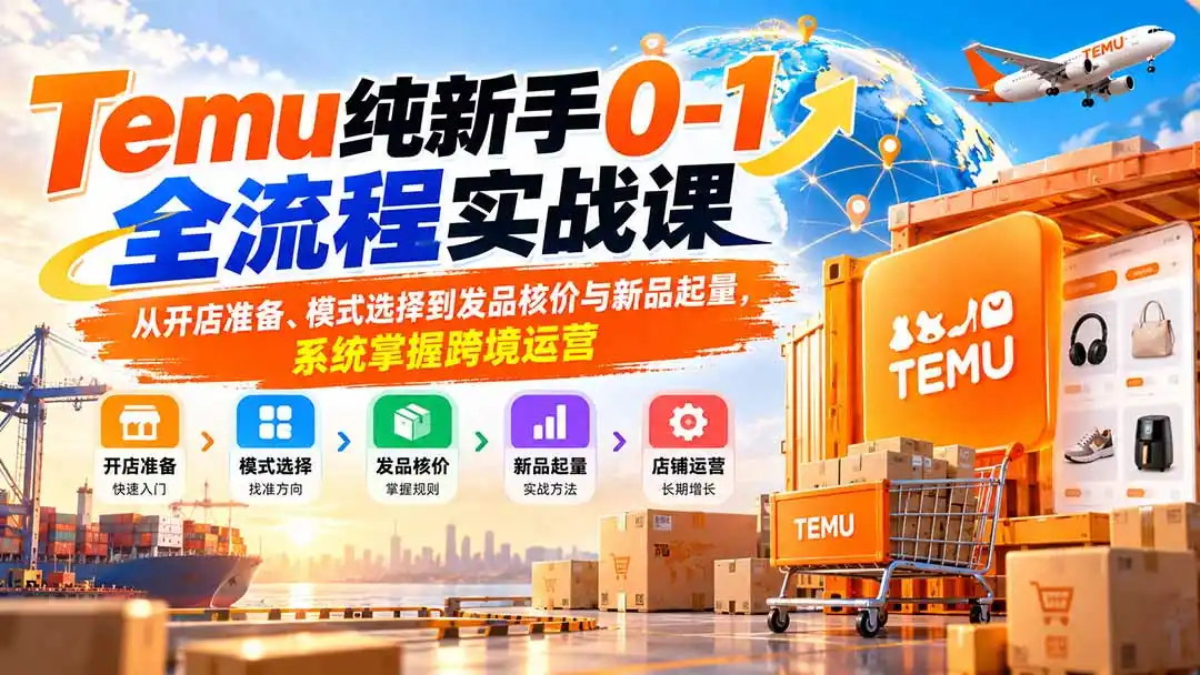 Temu纯新手0-1全流程实战课：从开店准备、模式选择到发品核价与新品起量，系统掌握跨境运营-聚创源