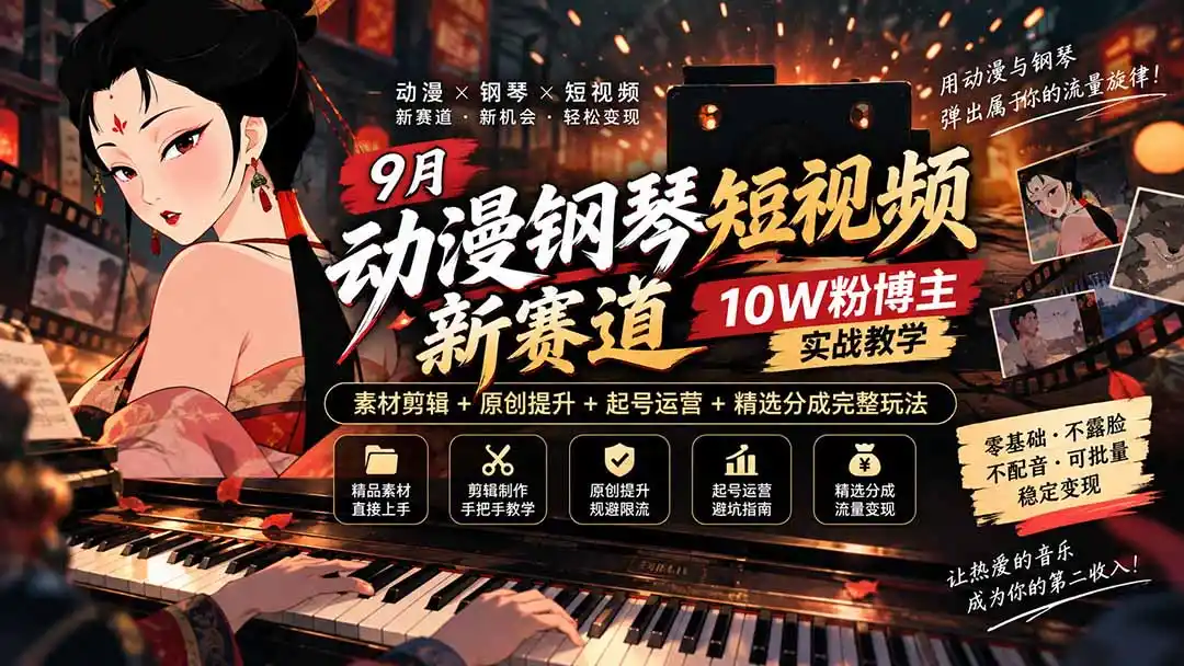 9月动漫钢琴短视频新赛道｜10W粉博主实战教学，素材剪辑+原创提升+起号运营+精选分成完整玩法-聚创源