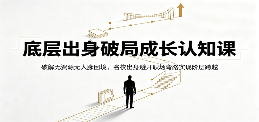 底层出身破局成长认知课：破解无资源无人脉困境，名校出身避开职场弯路实现阶层跨越-聚创源