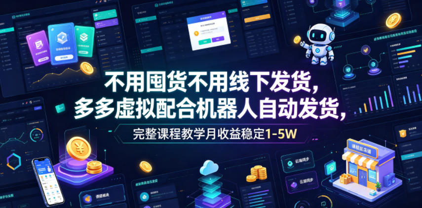 不用囤货不用线下发货，多多虚拟配合机器人自动发货，完整课程教学月收益稳定1-5W【揭秘】-聚创源