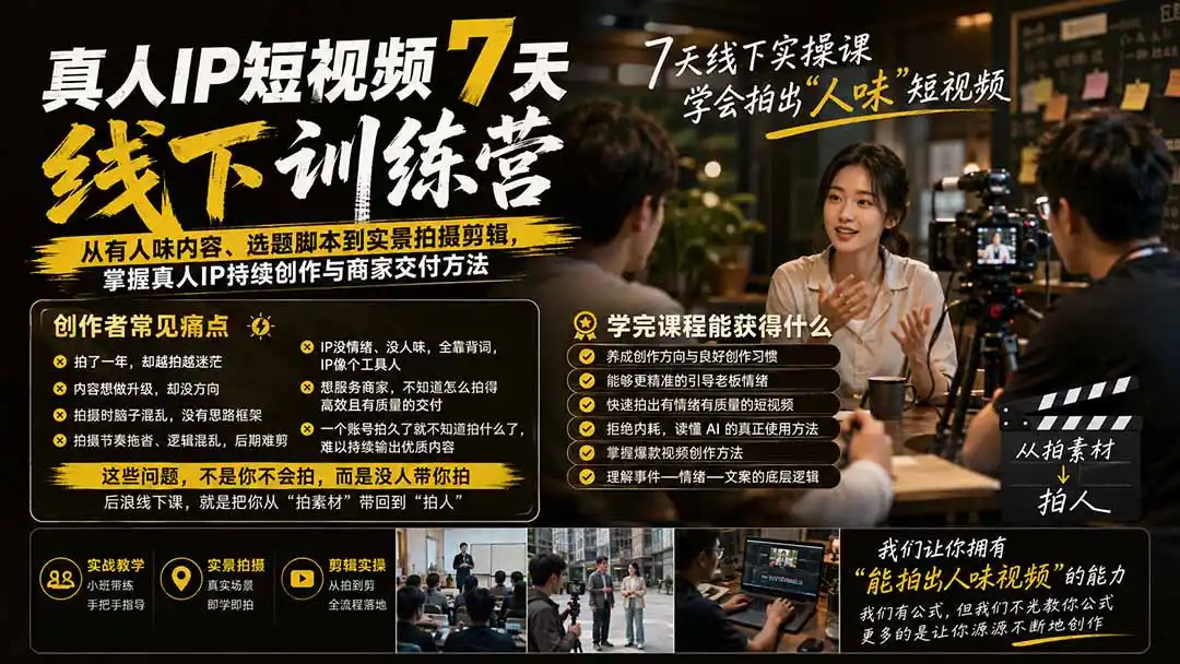 真人IP短视频7天训练营-更新：从有人味内容、选题脚本到实景拍摄剪辑，掌握真人IP持续创作与商家交付方法-聚创源