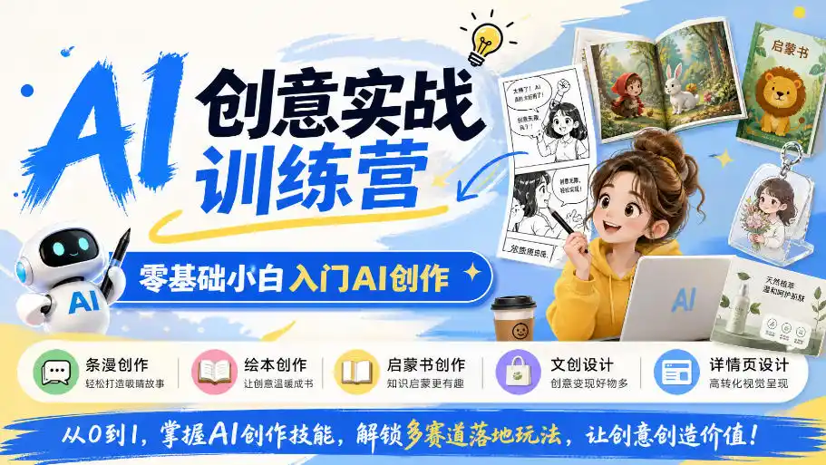 AI创意实战训练营，零基础小白入门AI创作，解锁条漫、绘本、启蒙书、文创、详情页多赛道落地玩法-聚创源