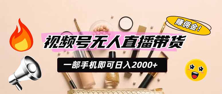 视频号无人直播带货，一部手机即可日入2000+，躺赚商家CPS佣金-聚创源