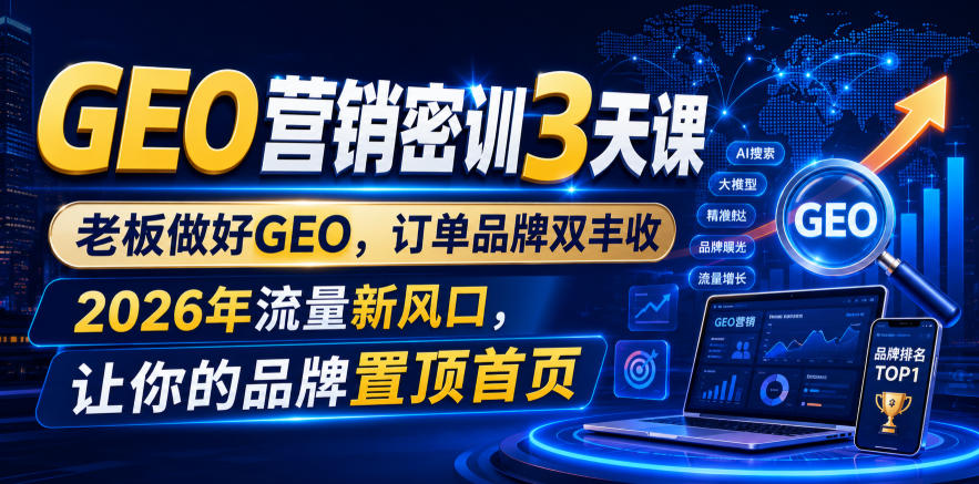 GEO营销密训3天课，老板做好GEO，订单品牌双丰收，2026年流量新风口，让你的品牌置顶首页-聚创源
