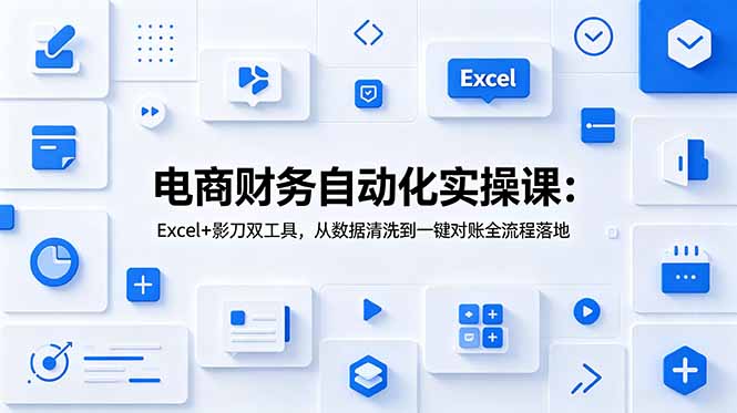 电商财务自动化实操课：Excel+影刀双工具，从数据清洗到一键对账全流程落地-聚创源