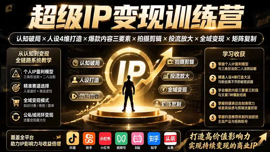 超级IP变现训练营：认知破局×人设4维打造×爆款内容三要素×拍摄剪辑×投流放大×全域变现×矩阵复制-聚创源