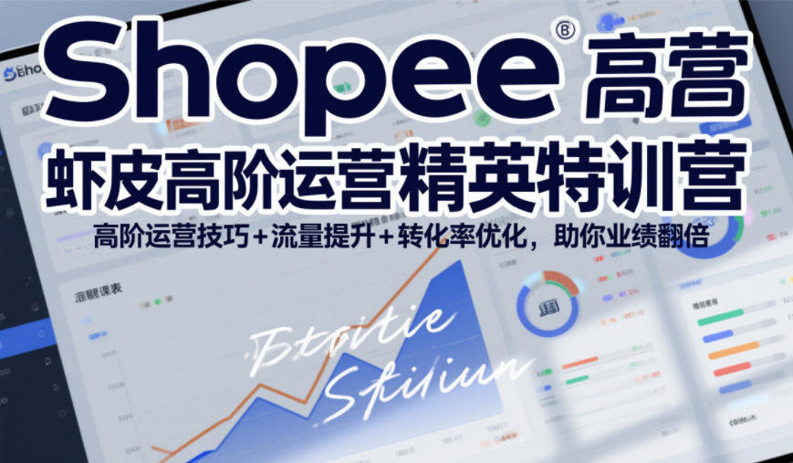 Shopee虾皮高阶运营精英特训营,高阶运营技巧+流量提升+转化率优化,助你业绩翻倍(更新26年7月)-聚创源