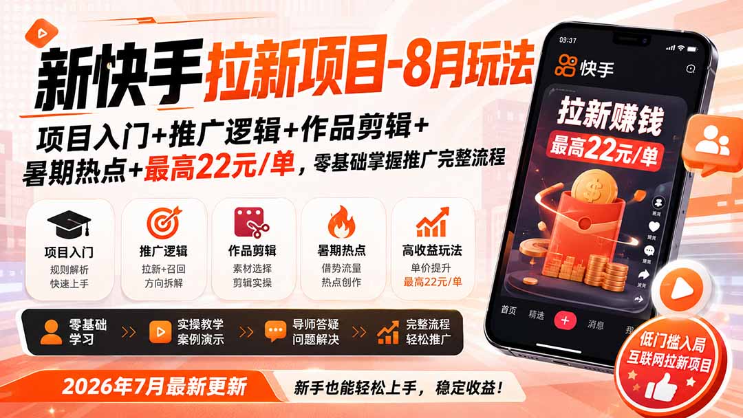 新快手拉新项目-更新8月玩法：项目入门+推广逻辑+作品剪辑+暑期热点+最高22元/单，零基础掌握推广完整流程-聚创源