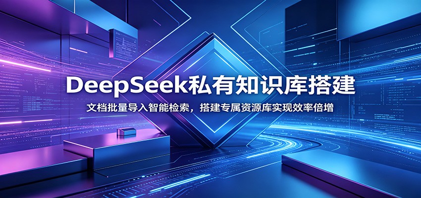 DeepSeek私有知识库搭建：文档批量导入智能检索，搭建专属资源库实现效率倍增-聚创源