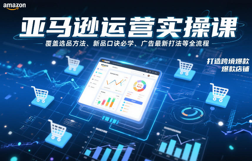 亚马逊运营实操课，覆盖选品方法、新品口诀必学、广告最新打法等全流程，打造跨境爆款店铺(更新6月)-聚创源