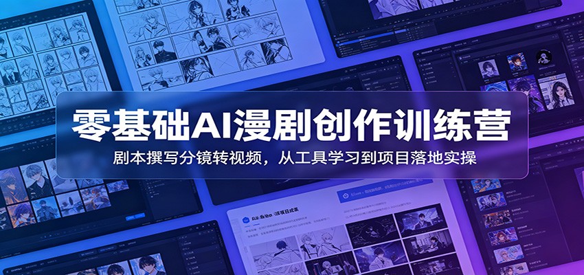 零基础AI漫剧创作训练营：剧本撰写分镜转视频，从工具学习到项目落地实操-聚创源