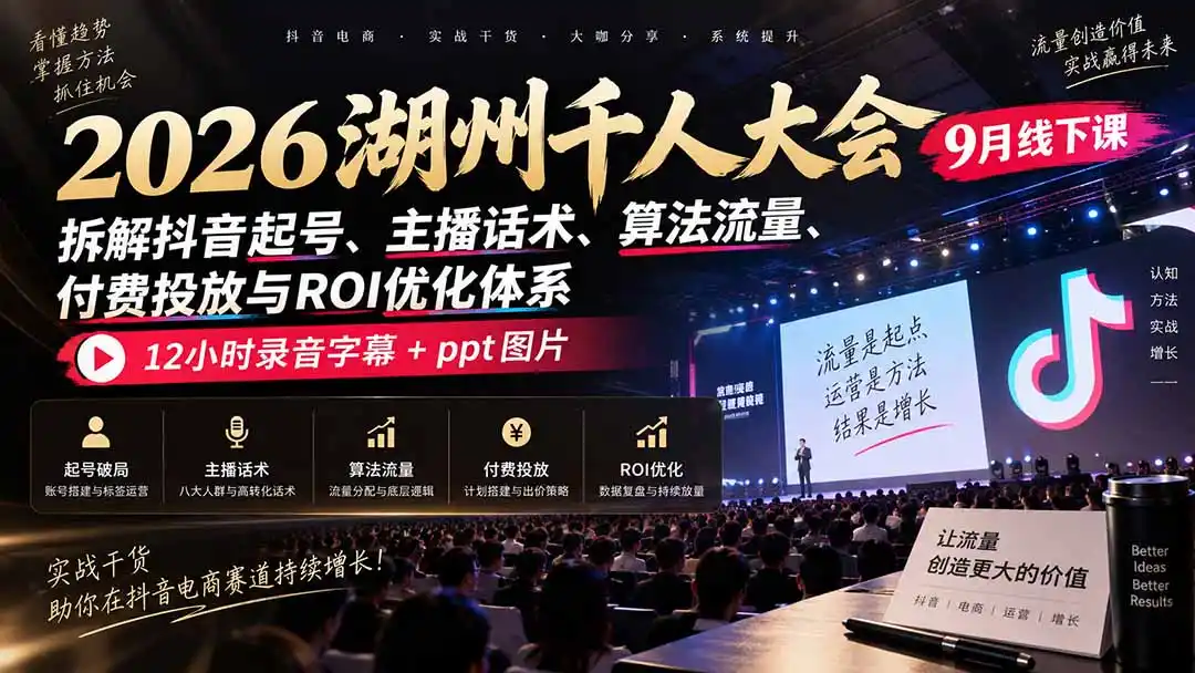2026湖州千人大会9月线下课：拆解抖音起号、主播话术、算法流量、付费投放与ROI优化体系，12小时录音字幕+ppt图片-聚创源