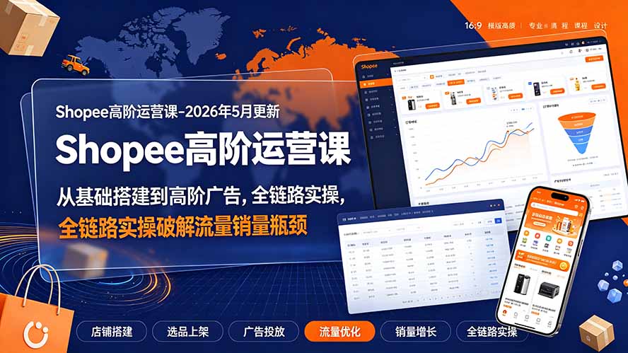 Shopee高阶运营课-2026年更新,从基础搭建到高阶广告,全链路实操破解流量销量瓶颈-聚创源