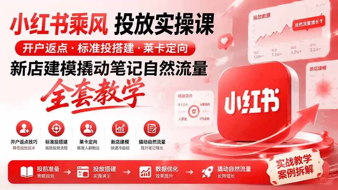小红书乘风投放-100分钟实操课｜开户返点·标准投搭建·莱卡定向，新店建模撬动笔记自然流量全套教学-聚创源