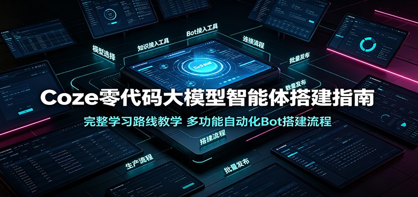 Coze零代码大模型智能体搭建指南：完整学习路线教学，多功能自动化Bot搭建流程-聚创源