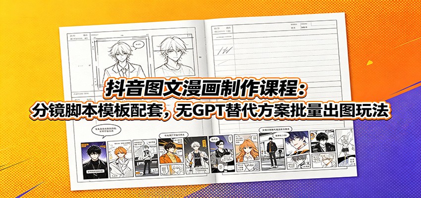 抖音图文漫画制作课程:分镜脚本模板配套,无GPT替代方案批量出图玩法-聚创源