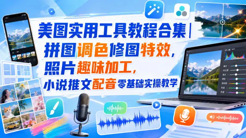 美图实用工具教程合集｜拼图调色修图特效，照片趣味加工，小说推文配音零基础实操教学-聚创源