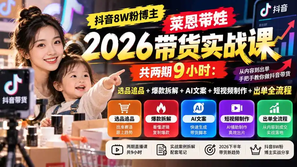 【无水印】抖音8W粉博主莱恩带娃2026带货实战课-共两期9小时：选品追品+爆款拆解+AI文案+短视频制作+出单全流程-聚创源