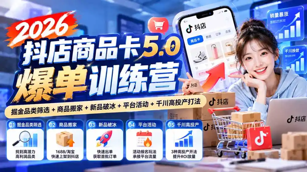 2026抖店商品卡5.0爆单训练营：掘金品类筛选+商品搬家+新品破冰+平台活动+千川高投产打法-聚创源
