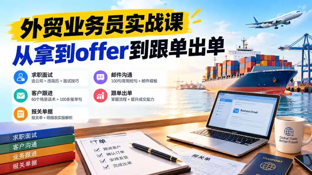外贸业务员从求职到出单实战课：教你筛选优质公司、优化简历、应对面试、客户跟进催单及出口报关操作篇-聚创源