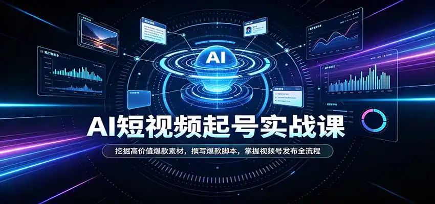 短视频AI起号实战课：挖掘高价值爆款素材，撰写爆款脚本，掌握视频号发布全流程-聚创源