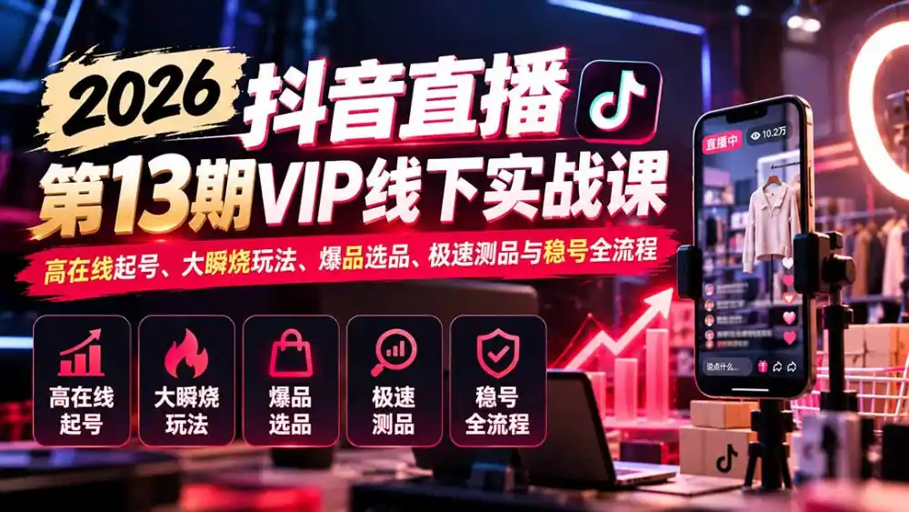 2026抖音直播第13期VIP线下实战课：高在线起号、大瞬烧玩法、爆品选品、极速测品与稳号全流程-聚创源
