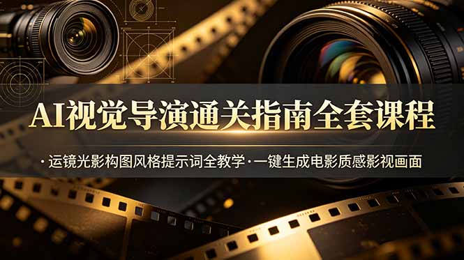 AI视觉导演通关指南全套课程，运镜光影构图风格提示词全教学，一键生成电影质感影视画面-聚创源