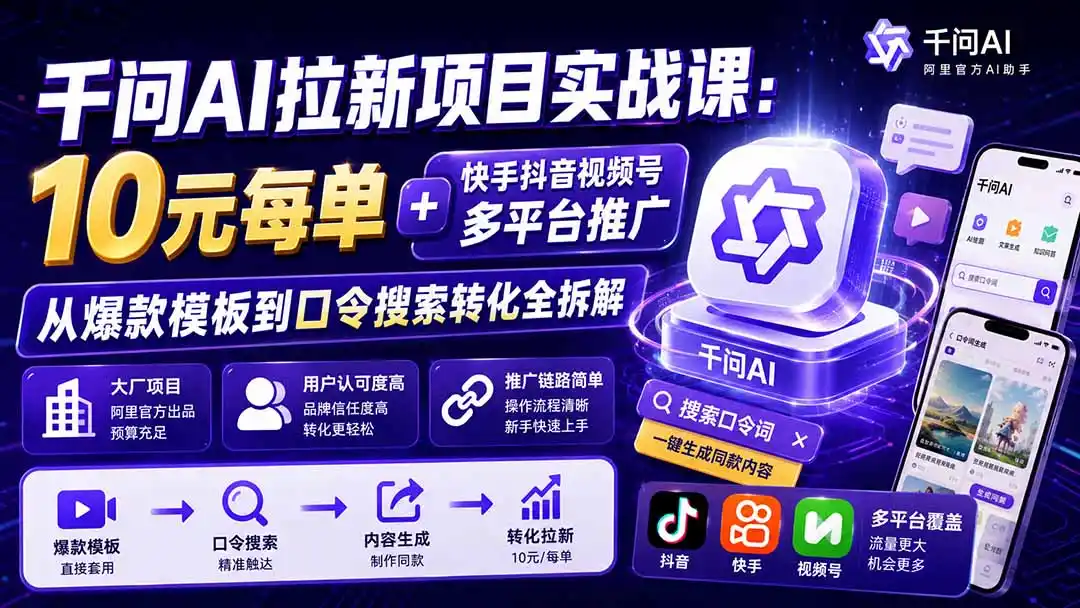 千问AI拉新项目实战课-更新0929：10元每单+快手抖音视频号多平台推广，从爆款模板到口令搜索转化全拆解-聚创源