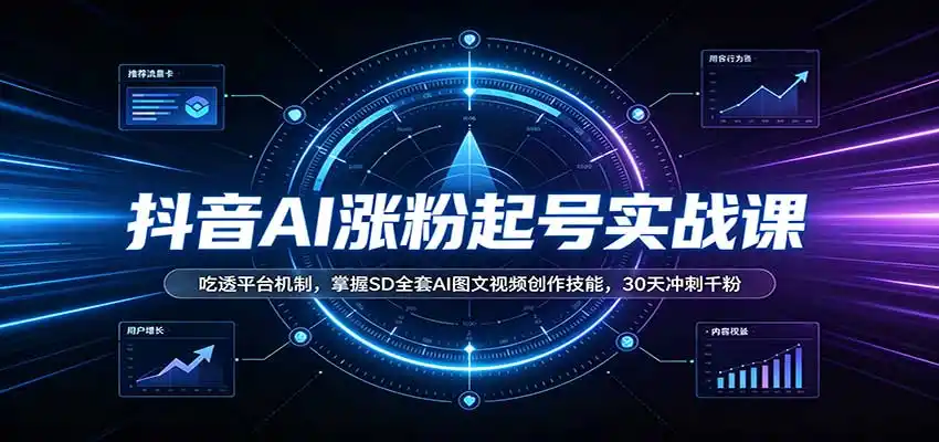 抖音AI涨粉起号实战课：吃透平台机制，掌握SD全套AI图文视频创作技能，30天冲刺千粉-聚创源