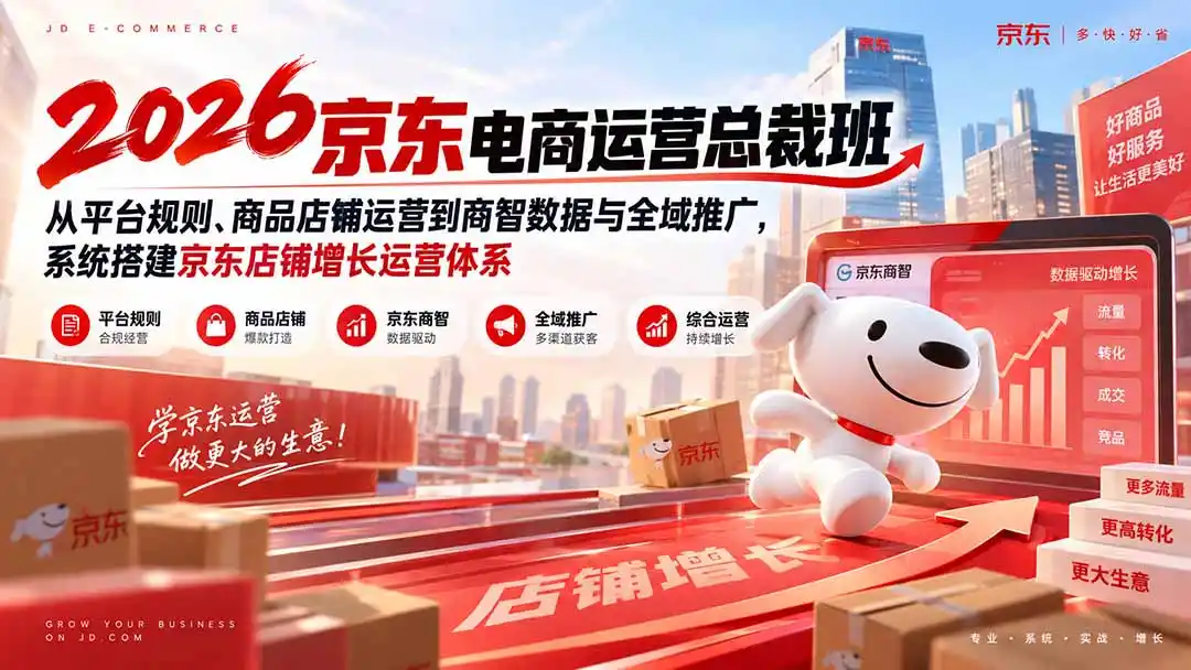 2026京东电商运营总裁班：从平台规则、商品店铺运营到商智数据与全域推广，系统搭建京东店铺增长运营体系-聚创源