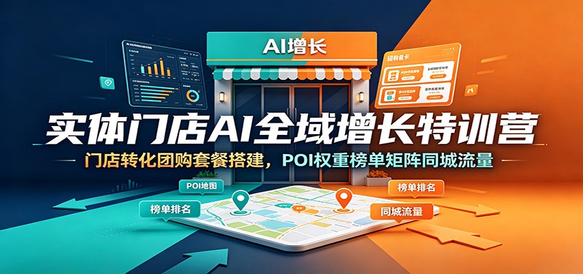 实体门店AI全域增长特训营：门店转化团购套餐搭建，POI权重榜单矩阵同城流量-聚创源