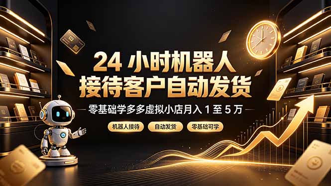 24 小时机器人接待客户自动发货,零基础学多多虚拟小店月入 1 至 5 万-聚创源