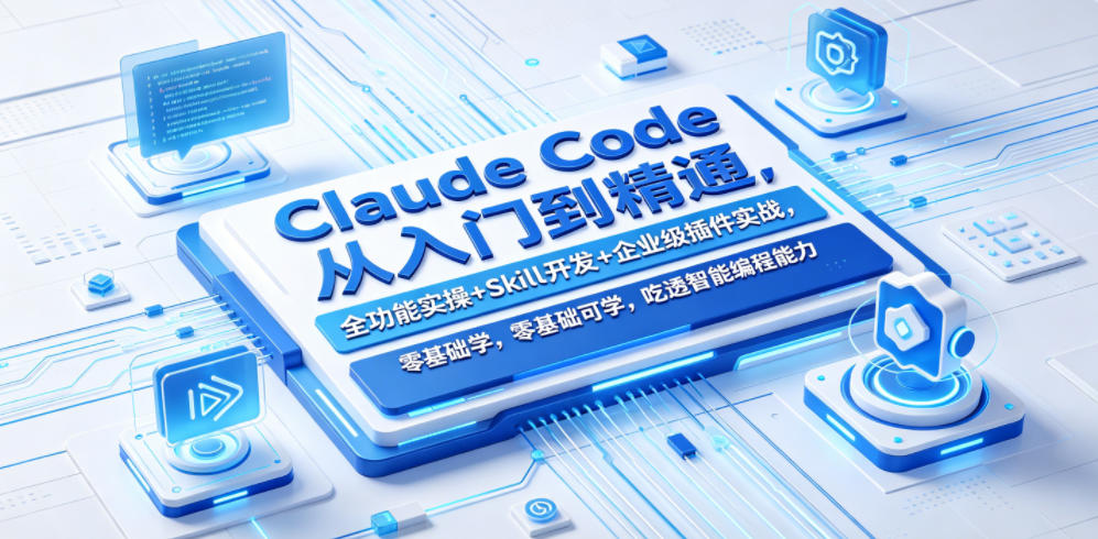 Claude Code从入门到精通，全功能实操+Skill开发+企业级插件实战，零基础可学，吃透智能编程全能力(更新0712)-聚创源