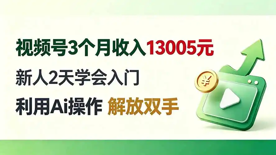 视频号3个月收入13005元， 新人2天学会入门， 利用Ai操作 解放双手！-聚创源