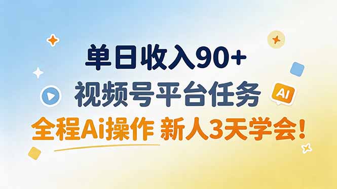 单日收入90+，视频号平台任务，全程Ai操作 新人3天学会！-聚创源